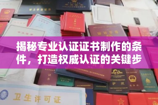吕梁揭秘专业认证证书制作的条件，打造权威认证的关键步骤