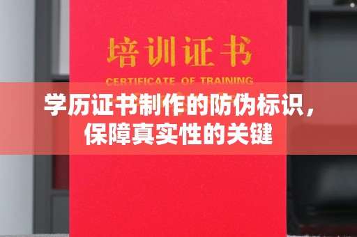 六盘水学历证书制作的防伪标识，保障真实性的关键